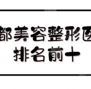 成都美容整形醫(yī)院排名前十全新發(fā)布
