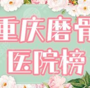重慶磨骨好的醫(yī)院盤(pán)點(diǎn)