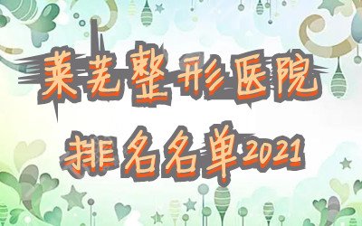 萊蕪整形醫(yī)院排名名單2022更新&