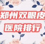 鄭州雙眼皮醫(yī)院排行榜來了