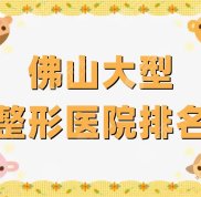 佛山大型整形醫(yī)院排名更新