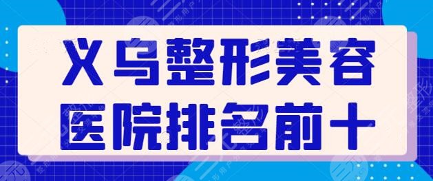 義烏整形美容醫(yī)院排名前十位有哪些