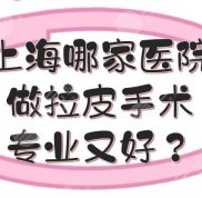 上海哪家醫(yī)院做拉皮手術(shù)專業(yè)又好