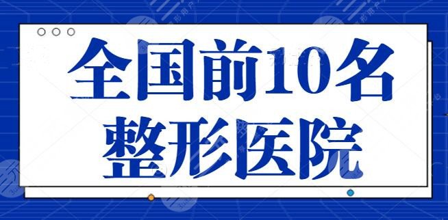 全國(guó)前10名整形醫(yī)院排行榜