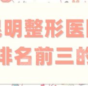 昆明整形醫(yī)院排名前三的分享