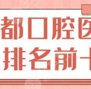 成都口腔醫(yī)院排名前十的有哪些