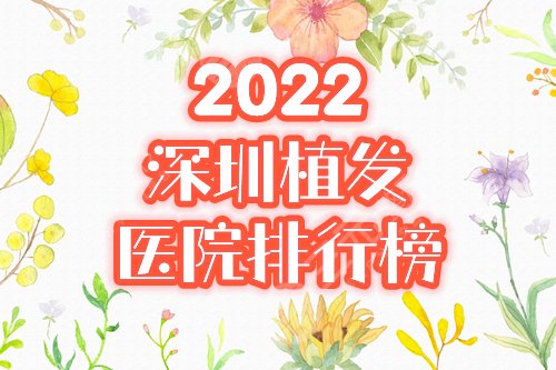 2022深圳植发正规医院排行榜