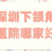 深圳下頜角醫(yī)院哪家實力好