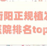 衡陽正規(guī)植發(fā)醫(yī)院排名top5分享