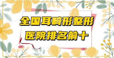 全國(guó)耳畸形整形醫(yī)院排名前十名單發(fā)布