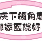 重慶下頜角磨骨哪家醫(yī)院比較出名