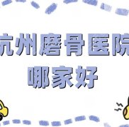 杭州磨骨醫(yī)院哪家好
