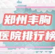 鄭州豐胸醫(yī)院排行榜