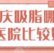 重慶吸脂哪家醫(yī)院比較好