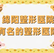 綿陽(yáng)整形醫(yī)院有名的整形醫(yī)院有哪些