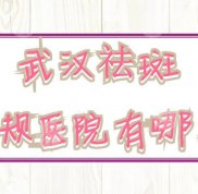 武漢祛斑正規(guī)醫(yī)院有哪些