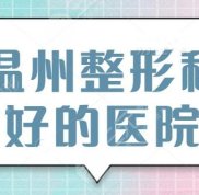 溫州整形科好的醫(yī)院是哪家