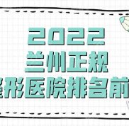 2024蘭州正規(guī)整形醫(yī)院排名前三
