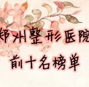 鄭州整形醫(yī)院前十名榜單出爐