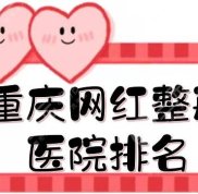 重慶網(wǎng)紅整形醫(yī)院排名榜單一覽