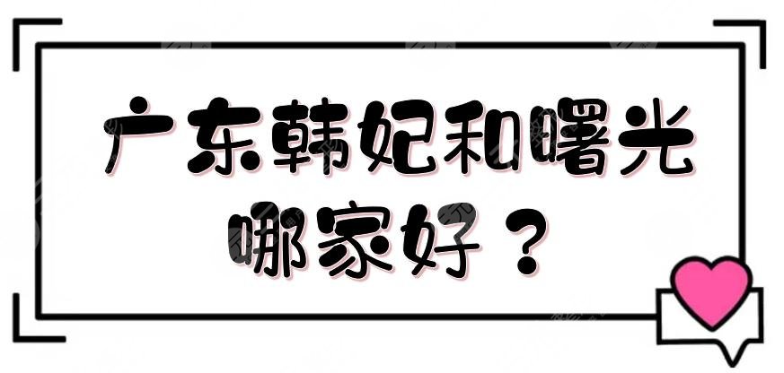 廣東韓妃和曙光哪家好