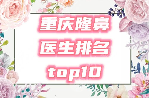重庆隆鼻排名前十的医生2022榜单公布