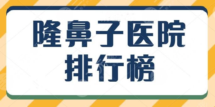 隆鼻子醫(yī)院排行榜全新熱榜