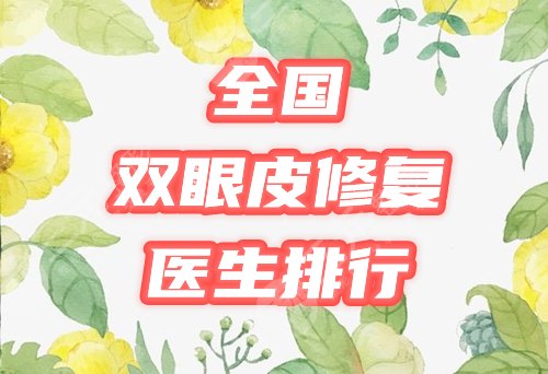 全國(guó)雙眼皮修復(fù)醫(yī)生排行榜