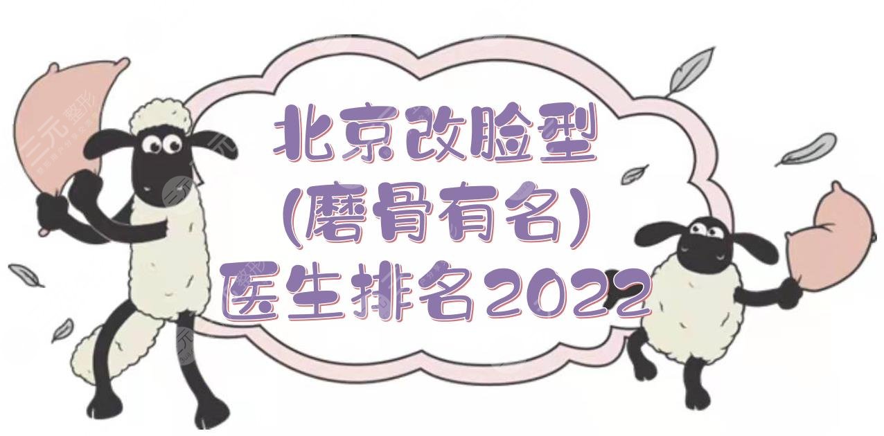 北京改脸型(磨骨有名)医生排名2022