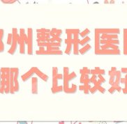 鄭州的整形醫(yī)院選哪個(gè)比較好
