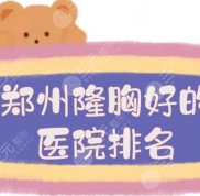 鄭州隆胸好的醫(yī)院排名+胸部整形費用一覽