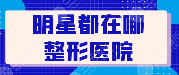 明星都在哪整形醫(yī)院做過