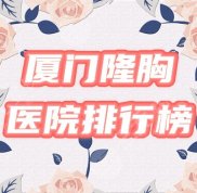 廈門隆胸好的醫(yī)院排行榜