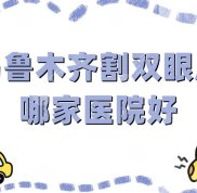烏魯木齊割雙眼皮哪家醫(yī)院好
