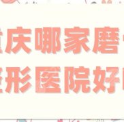 重慶哪家磨骨整形醫(yī)院好啊