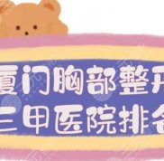 廈門胸部整形三甲醫(yī)院排名新發(fā)布