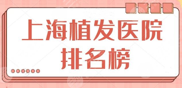 上海植发医院排名榜前三、前十名热榜