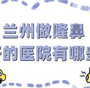 蘭州做隆鼻好的醫(yī)院有哪些
