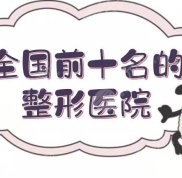 全國前十名的整形醫(yī)院:北京、武漢、上海等都有介紹