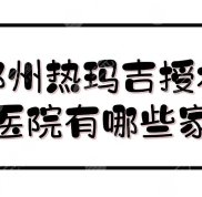 鄭州熱瑪吉授權(quán)醫(yī)院都有哪些