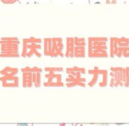 重慶吸脂醫(yī)院排名前五實(shí)力測(cè)評(píng)