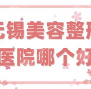 無(wú)錫美容整形醫(yī)院哪個(gè)口碑好