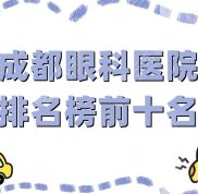 成都眼科醫(yī)院排名榜前十名更新