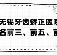 無錫牙齒矯正醫(yī)院排名前三、前五、前十