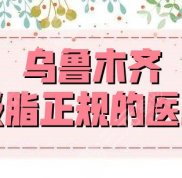 烏魯木齊吸脂正規(guī)的醫(yī)院名單有