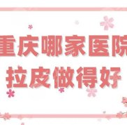 重慶哪家醫(yī)院拉皮做得好