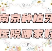 南京種植牙醫(yī)院哪家口碑好