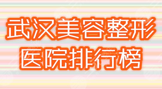 武汉美容整形医院排行榜名单2022新榜发布