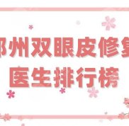 鄭州雙眼皮修復比較好的醫(yī)生排行榜更新