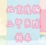北京隆胸醫(yī)院排名三甲名單公布